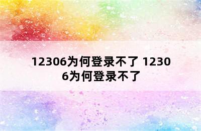 12306为何登录不了 12306为何登录不了